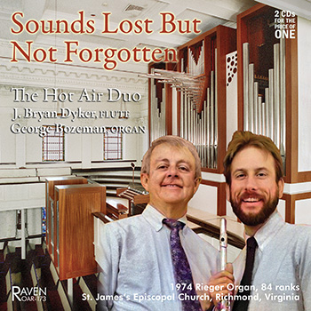 Sounds Lost But Not Forgotten: The Hot Air Duo<BR>J. Bryan Dyker, flute; George Bozeman, organ<BR>1974 Rieger organ, 84 ranks, St. James\'s Episcopal Church, Richmond, Virginia<BR><B><I><Font Color = red>2 CDs for the Price of One!</B></I></font>