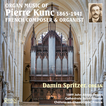 Organ Music of Pierre Kunc (1865-1941)<BR><I>Damin Spritzer Plays 1849 John Abbey Organ at Cathedral in Châlons-en-Champagne, France</I>