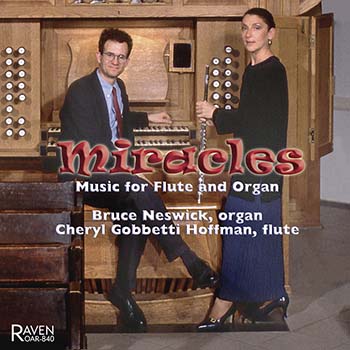 Miracles: Music for Flute & Organ; Bruce Neswick, organ; Cheryl Gobbetti Hoffman, flute<BR><font color = red><I>\"Throughout, this excellent duo displays exemplary artistry and elegance . . .\"</I> The American Organist, Nov. 2008</font>