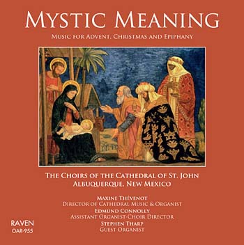 <font color=red>Mystic Meaning<BR>Music for Advent, Christmas, and Epiphany</font><BR>The Choirs of the Cathedral of St. John, Albuquerque, New Mexico<BR><font color=red>Reviews TS in <I>Cathedral Music</I> \". . . I was quite bowled over . . .\"</font>