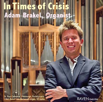 In Times of Crisis<BR>Adam Brakel Plays the Restored 1962 von Beckerath 4m 97 Ranks<BR>St. Paul Cathedral, Pittsburgh<BR><font color=red>Reviews <I>The American Organist</I> \". . .stunning performances. . . one of America\'s finest organs\"</font></b>